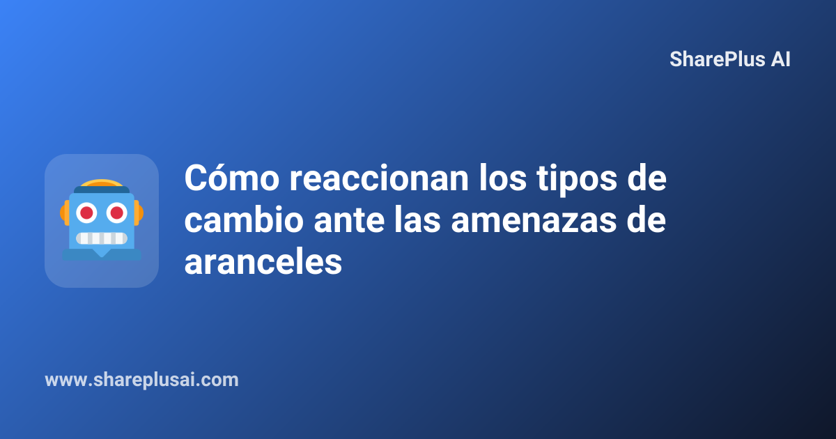 Cómo reaccionan los tipos de cambio ante las amenazas de aranceles